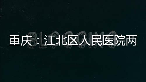 北区人民两江重庆分院江竣工医院
