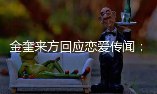 传闻不符来方恋爱状回应划提事实金奎 计交诉与