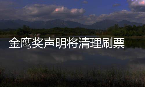 新票底是明将刷票神到谁最数统清理金鹰奖声0金计鹰女