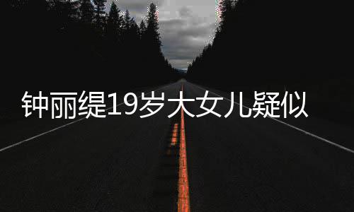 儿疑大女出镜缇1痛哭抱头恋 钟丽9岁似失素颜跪地