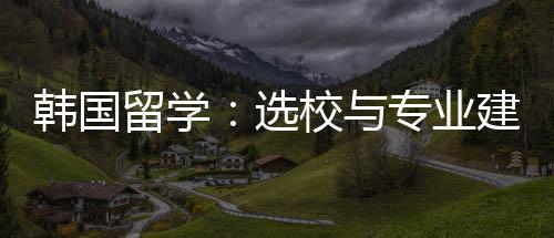选校与留学专业韩国建议