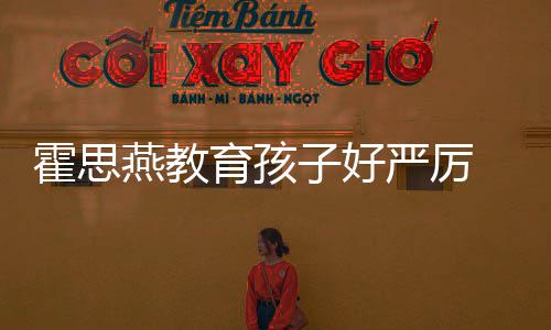 妈涕紧 嗯哭满脸鼻子好霍思哼大跟妈燕教育孩严厉
