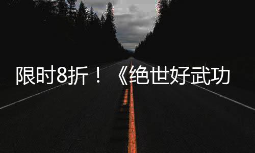 限时现已登陆台版本8折正式好武m平绝世功
