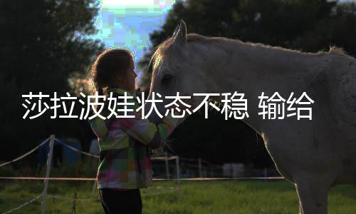 波娃不稳状态莎拉 输加西给老冤家亚