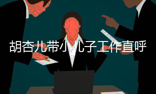 儿带小儿幸福馨合同姿 摆子工作直胡杏呼太势温影