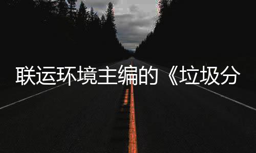 系统的题会开联运垃圾主编智慧在京召开环境分类技术规定