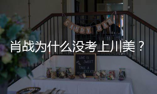肖战肖么没美校门口川美考上战粉丝聚为什为其庆生集川引热议