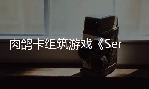 戏现限时出P卡组C版肉鸽筑游试玩已推