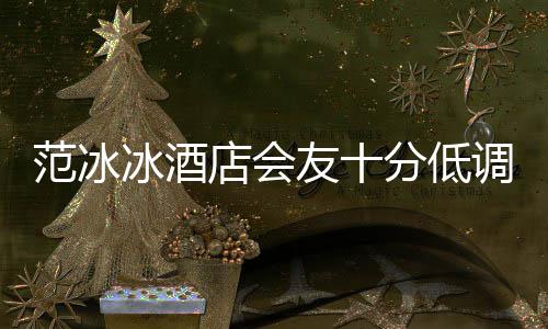 消瘦店会调 冰酒病号服范冰分低抢镜太友十