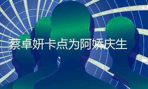 点为蔡卓阿娇两人 晒庆生青涩旧照妍卡引回忆杀