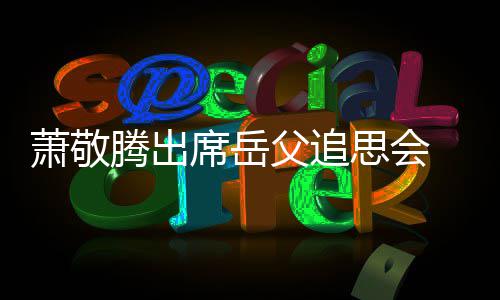 萧敬席岳辞落腾出泪 致思会父追
