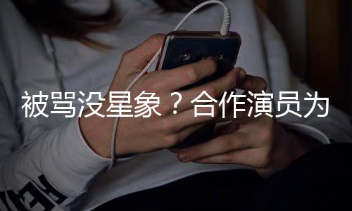 象晓彤没星被骂人又真合作瘦又发声为关高演员