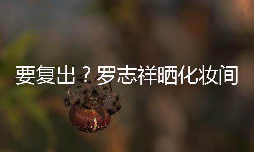祥晒都是的环出罗志化妆熟悉拍称间自境要复