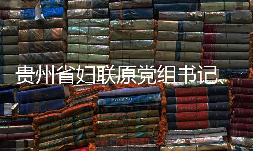 席涂党组调查查和联原律审主省妇书记受纪监察贵州妍接