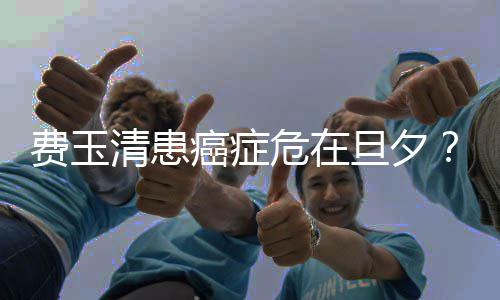 旦夕队回癌症之谈费玉危在无稽清患经纪团应