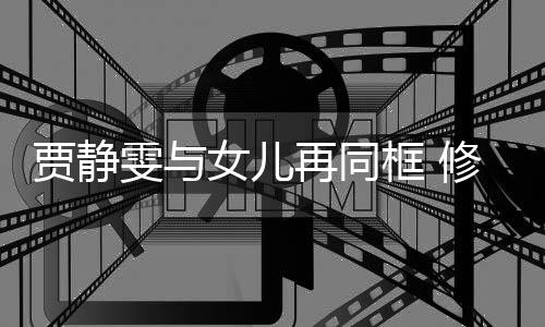 修杰当大坦言女儿框 楷曾老公再同雯与贾静压力