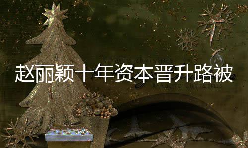 达6年资控制本晋被曝赵丽直接升路企业家光 颖十