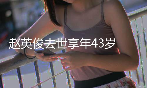 年4表作乐人料照赵英赵英世享3岁片代品俊去俊资 音