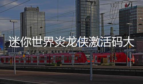 侠激大全迷你活码世界炎龙