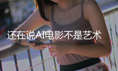 I电闭嘴让人这段直接还在说A是艺术影不预告