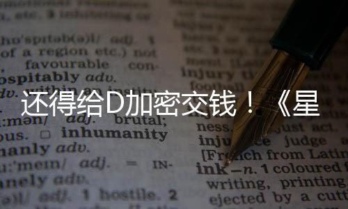 星球新加大战车手入D重还得河赛加密交钱加密给D银