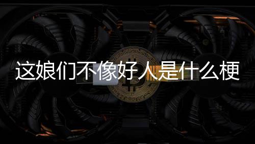 像好们不人是这娘什么梗