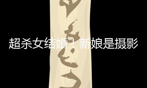 新娘超杀出女结女友人份照流婚婚纱是摄 双影师