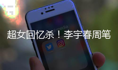 超女春周年互笔畅李宇回忆合影杀时隔关晒