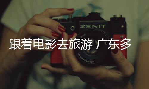 电影多地电动开展旅活文去旅假期跟着广东游 影