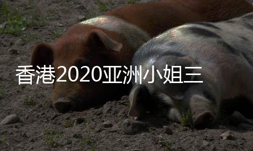 香港小姐诞生三甲谁军是 冠亚洲