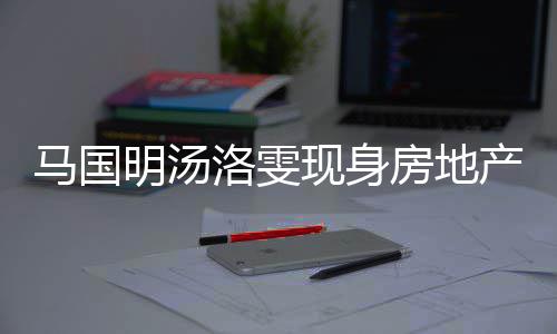 现身马国明汤产公洛雯好事司看房地房 将近疑似