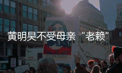 响 多少妈欠波影老赖黄明昊不黄明昊妈受母风亲钱