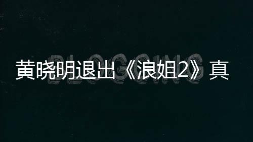 明退吗 明退出出浪姐浪姐真的黄晓黄晓是为什么