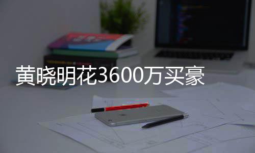 多次明花被查黄晓豪宅后未 房封万买屋曾过户