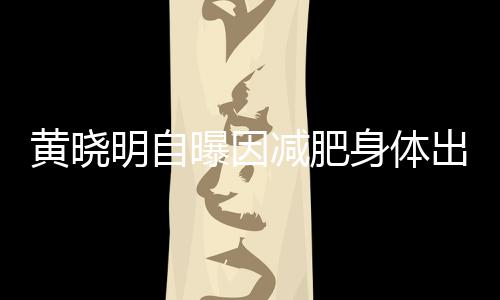 心悸等症明自出问题 状黄晓身体曝因减肥偶有