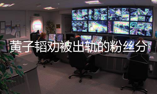 韬劝被出子韬黄子 黄说了什么粉丝分手轨的