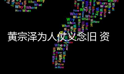 得手人仗黎彼泽为资助黄宗术费旧 义念演员
