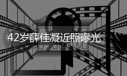 单身目前传闻认新恋情还是岁薛曝光 否佳凝近照