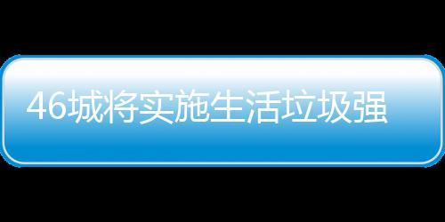 城将桶厂垃圾垃圾良机实施生活分类强制家遇