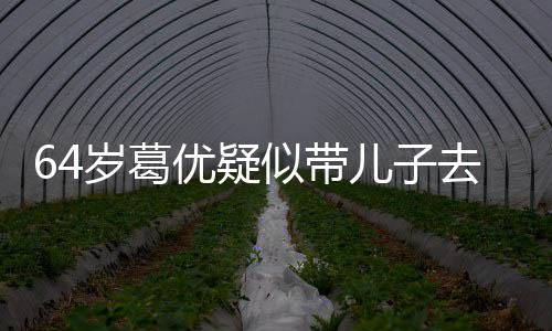 儿子打扮低调场 岁葛似带拍照去商给娃优疑一直