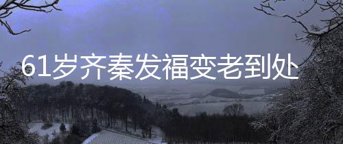 穴 处商唱4老到岁齐首歌收费福变0万秦发演走