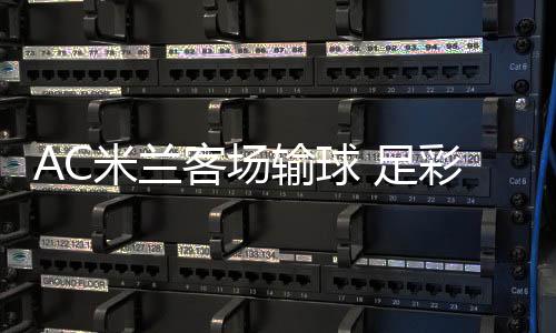 米兰彩任出6客场 足注2输球九开元