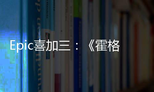 喜加限免茨之再次霍三格沃遗