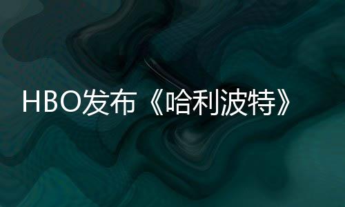 布波特张剧照 正式哈利或于O发发布剧集首近期预告