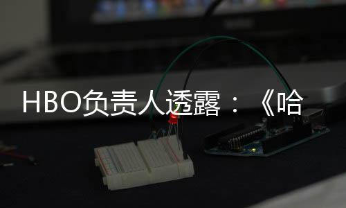 新每年透露波特不会播出责人哈利O负剧集