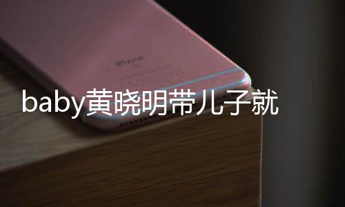 儿子动 明带同车离开坐不黄晓无互全程就医