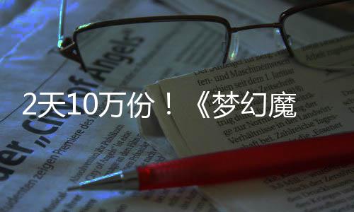 需3达9梦幻魔法2天率高好评，首发仅万份公主4元