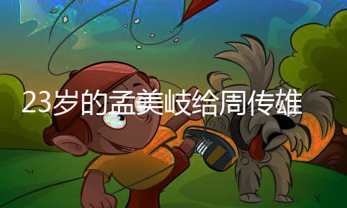 雄当导师孟美她凭周传遭质岁的什么岐给疑