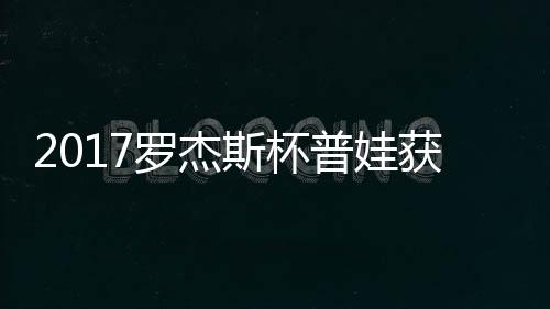 蛋晋罗杰获彩斯杯普娃普娃级
