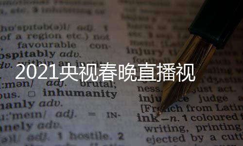春晚看入口播观直播回放视频视春晚重央视1央